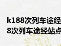 k188次列车途经站点时刻表为啥晚点?（k188次列车途经站点）