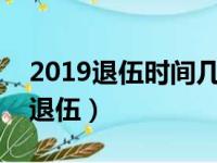 2019退伍时间几月几号（2019全军统一9月退伍）