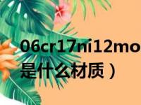 06cr17ni12mo2是什么材质（06cr19ni10是什么材质）