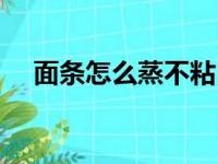 面条怎么蒸不粘（蒸面条三不粘的做法）