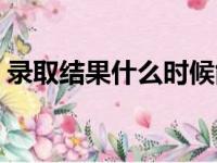 录取结果什么时候能看（录取结果何时查看）