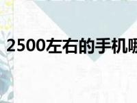 2500左右的手机哪个好（2500左右的手机）