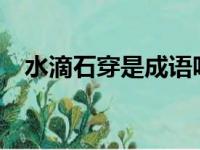 水滴石穿是成语吗?（水滴石穿是成语吗）