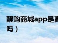 醒购商城app是高仿吗（醒购商城app是正品吗）