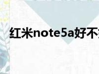 红米note5a好不好（红米note5a怎么样）