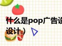 什么是pop广告设计的特点（什么是pop广告设计）