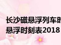 长沙磁悬浮列车时刻表每趟间隔时间（长沙磁悬浮时刻表2018）