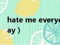 hate me everyday翻译（hate me everyday）