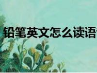 铅笔英文怎么读语音发音（铅笔英文怎么读）