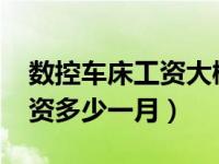 数控车床工资大概多高2020年（数控车床工资多少一月）