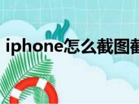 iphone怎么截图截长屏（iphone怎么截图）