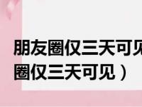 朋友圈仅三天可见能只对一个人设置吗（朋友圈仅三天可见）