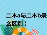 二本a与二本b录取顺序（二本a与二本b有什么区别）