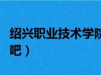 绍兴职业技术学院如何（绍兴职业技术学院贴吧）