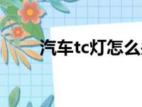 汽车tc灯怎么关（汽车tc怎么关闭）