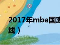 2017年mba国家分数线（2017年mba国家线）