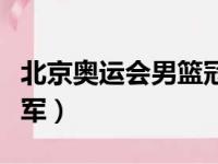 北京奥运会男篮冠军数量（北京奥运会男篮冠军）