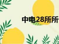 中电28所所长辞职（中电28所）