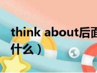 think about后面接什么（think about后接什么）