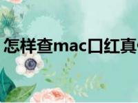 怎样查mac口红真假（怎么查mac口红真假）