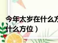 今年太岁在什么方位动哪边土好（今年太岁在什么方位）