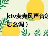 ktv麦克风声音怎么调最大（ktv麦克风声音怎么调）