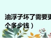 油浮子坏了需要更换油泵总成吗（油浮子换一个多少钱）