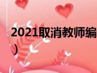 2021取消教师编制（2018全面取消教师编制）