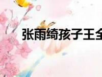 张雨绮孩子王全安近况（张雨绮孩子）