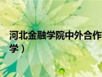 河北金融学院中外合作办学专科（河北金融学院中外合作办学）