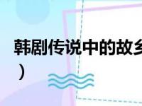 韩剧传说中的故乡百度云（韩剧传说中的故乡）