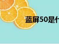 蓝屏50是什么原因（蓝屏50）