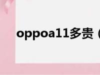 oppoa11多贵（oppoa11多少钱一部）