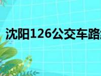 沈阳126公交车路线时间表（沈阳126公交）