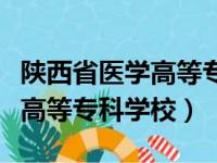 陕西省医学高等专科学校有哪些（陕西省医学高等专科学校）