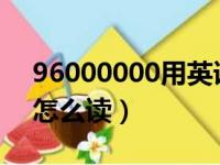 96000000用英语怎么读（9600000用英语怎么读）