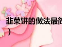 韭菜饼的做法最简单（韭菜饼的做法大全图解）