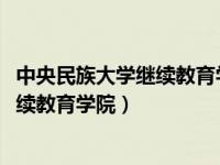 中央民族大学继续教育学院2023招生简章（中央民族大学继续教育学院）