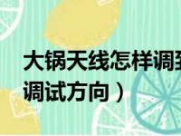 大锅天线怎样调到最佳状态?（大锅天线怎么调试方向）