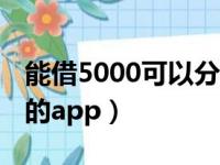 能借5000可以分期的app（借5000分期还款的app）