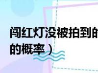 闯红灯没被拍到的概率贴吧（闯红灯没被拍到的概率）