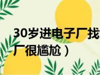 30岁进电子厂找女朋友很尴尬（30岁进电子厂很尴尬）