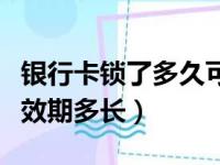 银行卡锁了多久可以自动解除（银行卡被锁有效期多长）