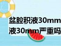 盆腔积液30mm严重吗男性怎么办（盆腔积液30mm严重吗）