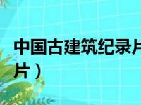 中国古建筑纪录片分集概述（中国古建筑纪录片）