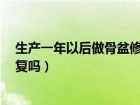 生产一年以后做骨盆修复还有效果吗（1年后还可以骨盆修复吗）