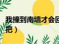 我撞到南墙才会回头吧（我撞了南墙才会回头把）