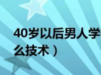 40岁以后男人学什么技能（40岁男人该学什么技术）