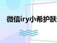 微信iry小希护肤（iry微信小希是真的吗）