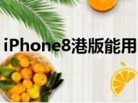 iPhone8港版能用电信卡吗（iphone8港版）